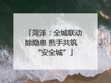 菏泽：全城联动除隐患 携手共筑“安全城”