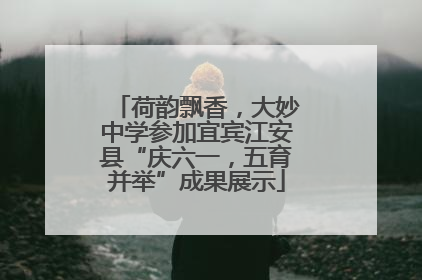 荷韵飘香，大妙中学参加宜宾江安县“庆六一，五育并举”成果展示