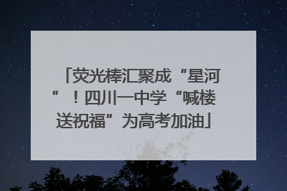 荧光棒汇聚成“星河”！四川一中学“喊楼送祝福”为高考加油