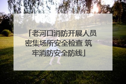 老河口消防开展人员密集场所安全检查 筑牢消防安全防线