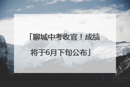 聊城中考收官！成绩将于6月下旬公布