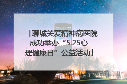 聊城关爱精神病医院成功举办“5.25心理健康日”公益活动
