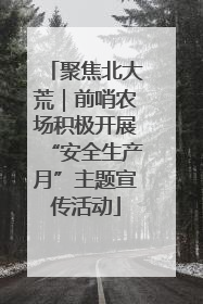 聚焦北大荒｜前哨农场积极开展“安全生产月”主题宣传活动