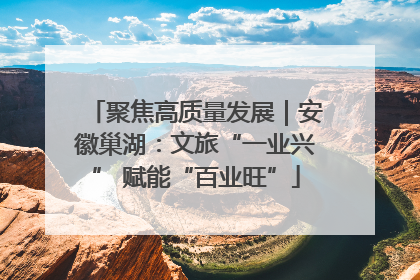 聚焦高质量发展｜安徽巢湖：文旅“一业兴” 赋能“百业旺”