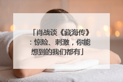 肖战谈《藏海传》：惊险、刺激，你能想到的我们都有