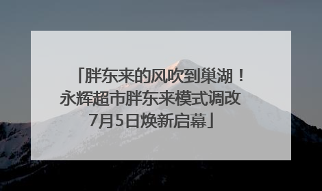 胖东来的风吹到巢湖！永辉超市胖东来模式调改7月5日焕新启幕