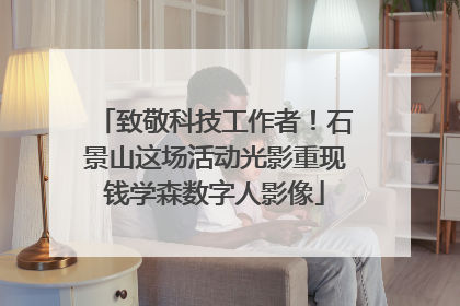 致敬科技工作者！石景山这场活动光影重现钱学森数字人影像