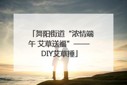 舞阳街道“浓情端午 艾草送福”——DIY艾草捶