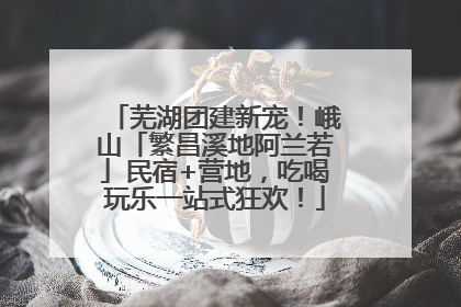 芜湖团建新宠！峨山「繁昌溪地阿兰若」民宿+营地，吃喝玩乐一站式狂欢！