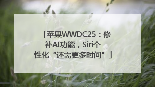 苹果WWDC25：修补AI功能，Siri个性化“还需更多时间”