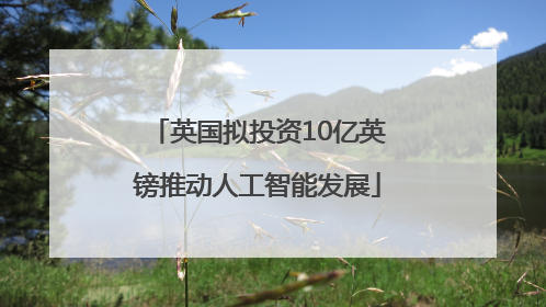 英国拟投资10亿英镑推动人工智能发展