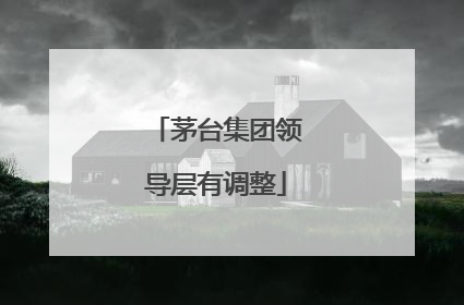 茅台集团领导层有调整