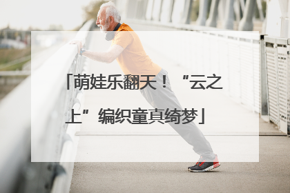 萌娃乐翻天！“云之上”编织童真绮梦