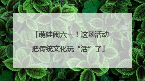 萌娃闹六一！这场活动把传统文化玩“活”了