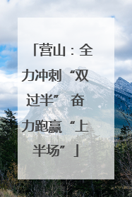 营山：全力冲刺“双过半” 奋力跑赢“上半场”