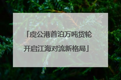 虞公港首泊万吨货轮 开启江海对流新格局