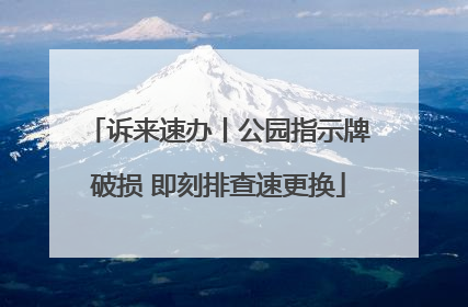 诉来速办丨公园指示牌破损 即刻排查速更换