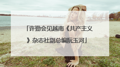 许勤会见越南《共产主义》杂志社副总编阮玉河
