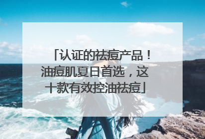 认证的祛痘产品！油痘肌夏日首选，这十款有效控油祛痘