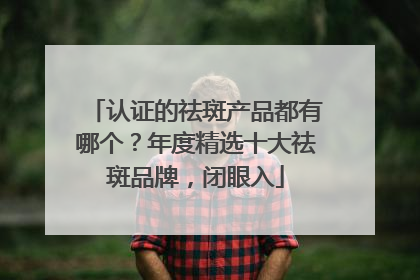 认证的祛斑产品都有哪个？年度精选十大祛斑品牌，闭眼入