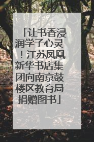 让书香浸润学子心灵！江苏凤凰新华书店集团向南京鼓楼区教育局捐赠图书