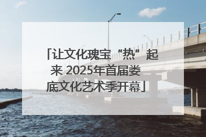 让文化瑰宝“热”起来 2025年首届娄底文化艺术季开幕