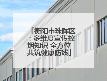 衡阳市珠晖区：多维度宣传控烟知识 全方位共筑健康防线