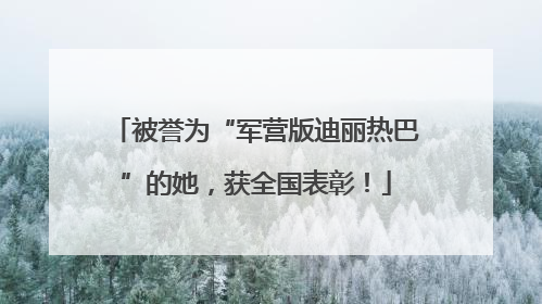 被誉为“军营版迪丽热巴”的她，获全国表彰！
