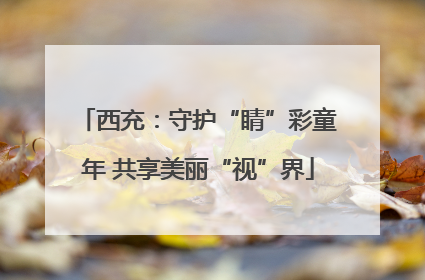 西充：守护“睛”彩童年 共享美丽“视”界