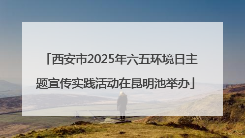 西安市2025年六五环境日主题宣传实践活动在昆明池举办