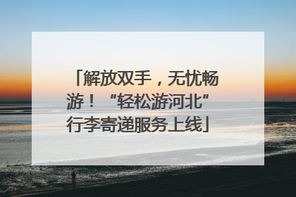 解放双手，无忧畅游！“轻松游河北”行李寄递服务上线