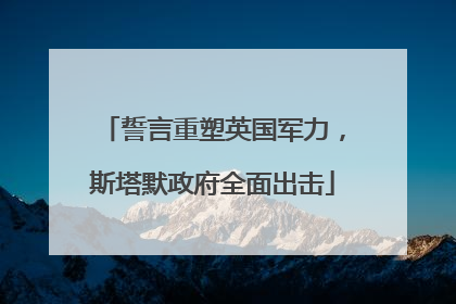 誓言重塑英国军力，斯塔默政府全面出击