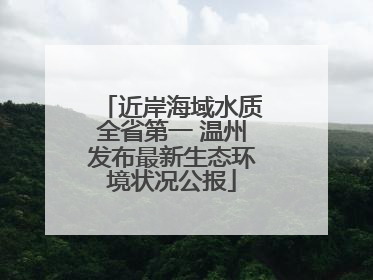 近岸海域水质全省第一 温州发布最新生态环境状况公报
