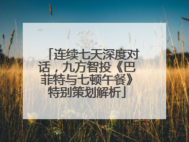 连续七天深度对话，九方智投《巴菲特与七顿午餐》特别策划解析