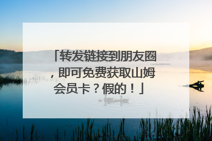 转发链接到朋友圈，即可免费获取山姆会员卡？假的！