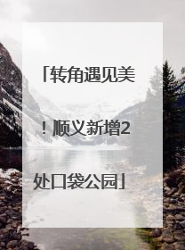 转角遇见美！顺义新增2处口袋公园