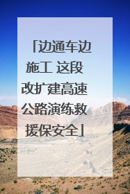 边通车边施工 这段改扩建高速公路演练救援保安全