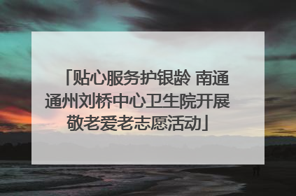 贴心服务护银龄 南通通州刘桥中心卫生院开展敬老爱老志愿活动