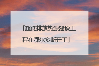 超低排放热源建设工程在鄂尔多斯开工