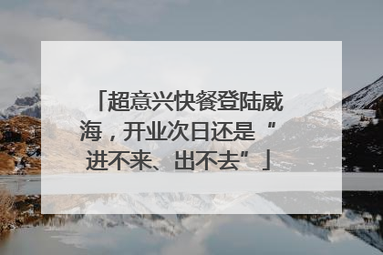 超意兴快餐登陆威海，开业次日还是“进不来、出不去”