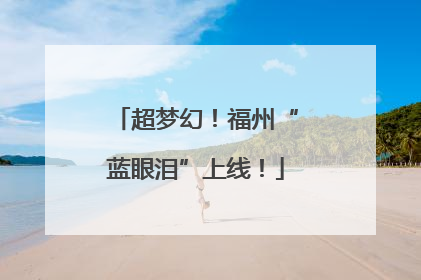 超梦幻！福州“蓝眼泪”上线！