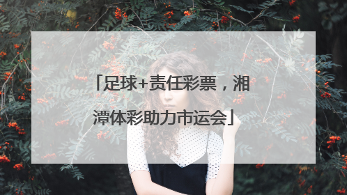 足球+责任彩票，湘潭体彩助力市运会