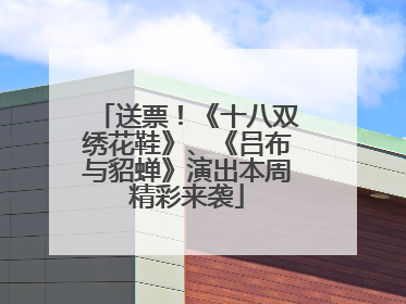 送票！《十八双绣花鞋》、《吕布与貂蝉》演出本周精彩来袭