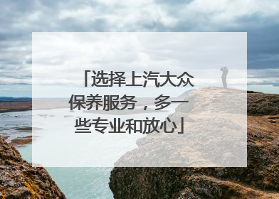 选择上汽大众保养服务，多一些专业和放心