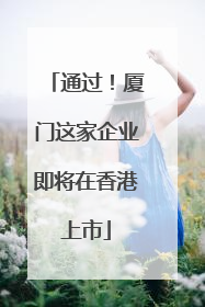 通过！厦门这家企业即将在香港上市