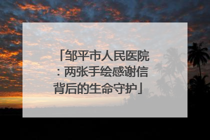 邹平市人民医院：两张手绘感谢信背后的生命守护