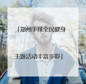 郑州手球全民健身主题活动丰富多彩