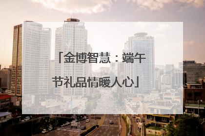 金博智慧：端午节礼品情暖人心