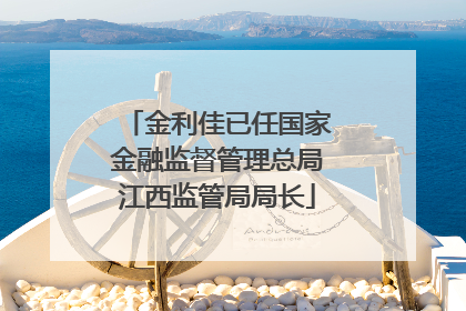 金利佳已任国家金融监督管理总局江西监管局局长