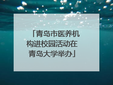 青岛市医养机构进校园活动在青岛大学举办